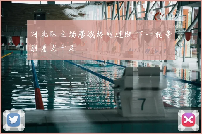河北队主场鏖战终结连败 下一轮争胜看点十足