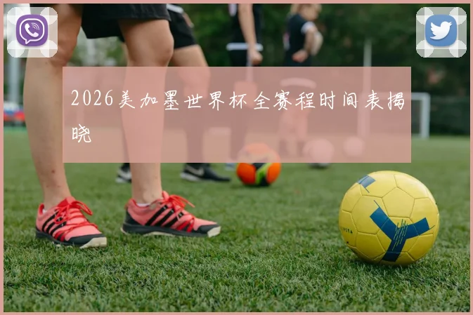 2026美加墨世界杯全赛程时间表揭晓