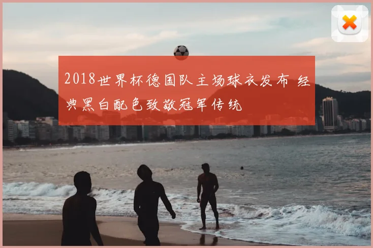 2018世界杯德国队主场球衣发布 经典黑白配色致敬冠军传统