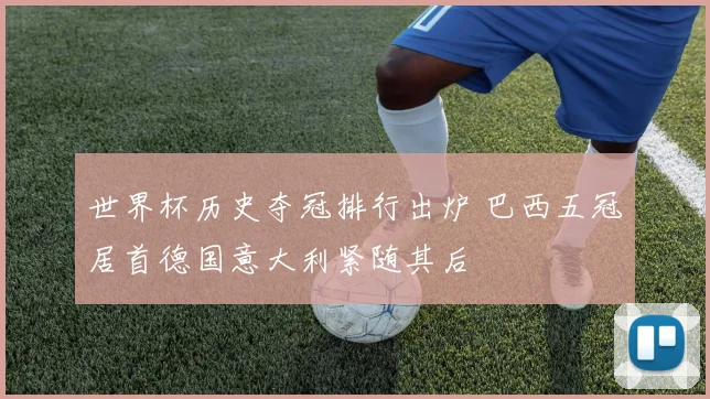 世界杯历史夺冠排行出炉 巴西五冠居首德国意大利紧随其后