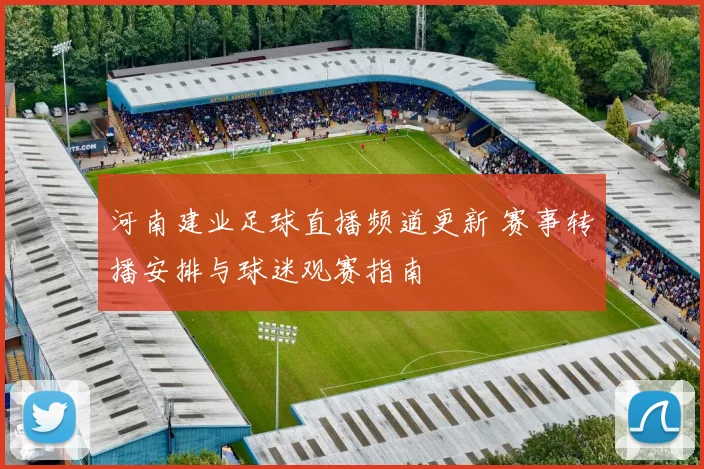 河南建业足球直播频道更新 赛事转播安排与球迷观赛指南