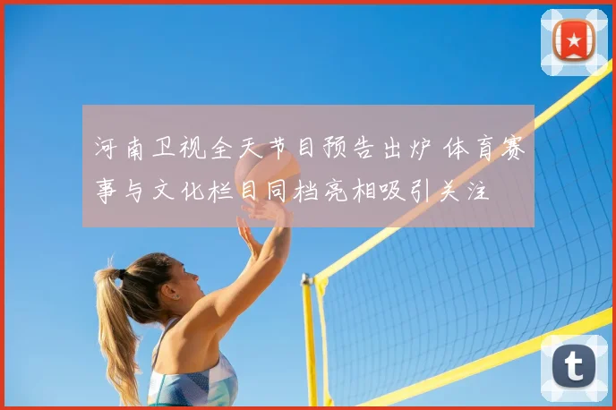 河南卫视全天节目预告出炉 体育赛事与文化栏目同档亮相吸引关注