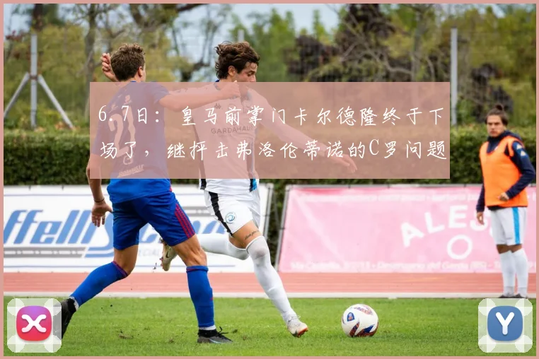 6.7日：皇马前掌门卡尔德隆终于下场了，继抨击弗洛伦蒂诺的C罗问题后_穆里尼奥_欧冠_马德里竞技