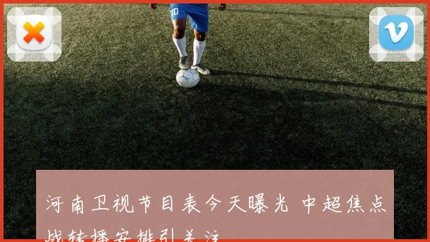 河南卫视节目表今天曝光 中超焦点战转播安排引关注
