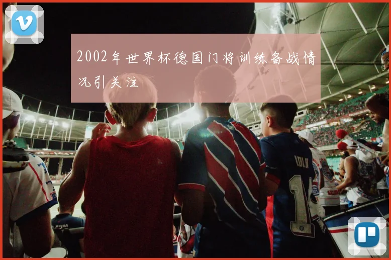 2002年世界杯德国门将训练备战情况引关注