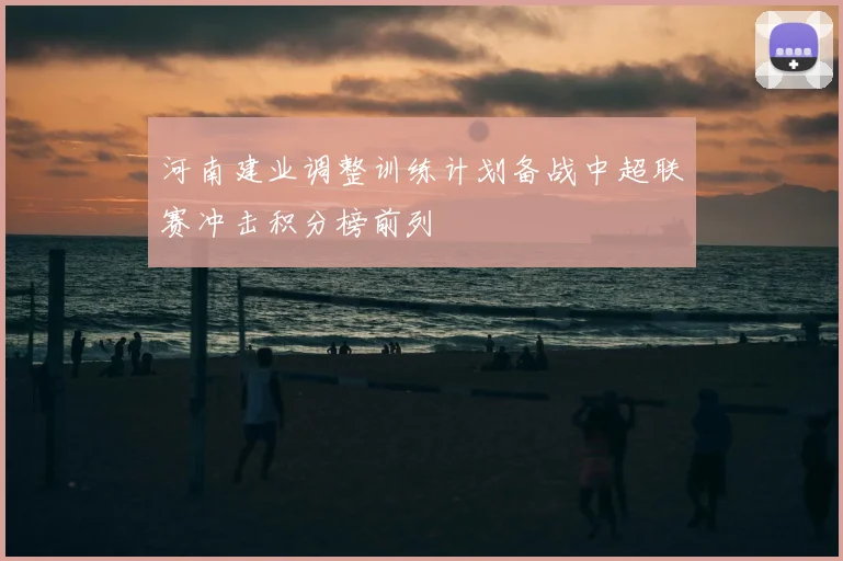 河南建业调整训练计划备战中超联赛冲击积分榜前列