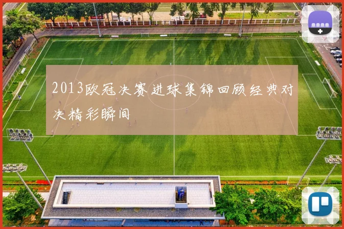2013欧冠决赛进球集锦回顾经典对决精彩瞬间