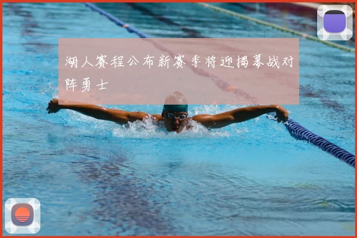湖人赛程公布新赛季将迎揭幕战对阵勇士