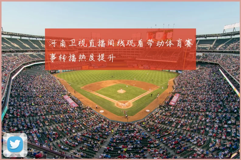 河南卫视直播间线观看带动体育赛事转播热度提升
