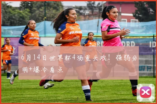 6月14日世界杯4场重头戏！强弱分明+爆冷看点