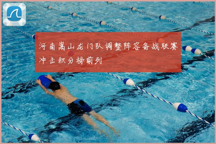 河南嵩山龙门队调整阵容备战联赛冲击积分榜前列