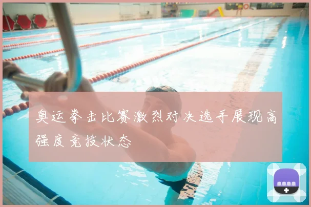 奥运拳击比赛激烈对决选手展现高强度竞技状态