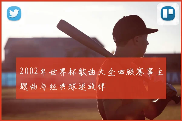 2002年世界杯歌曲大全回顾赛事主题曲与经典球迷旋律