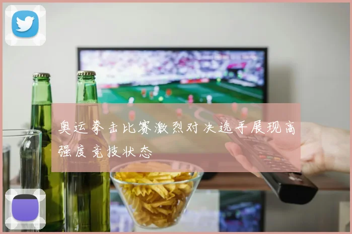 奥运拳击比赛激烈对决选手展现高强度竞技状态