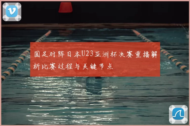 国足对阵日本U23亚洲杯决赛重播解析比赛过程与关键节点