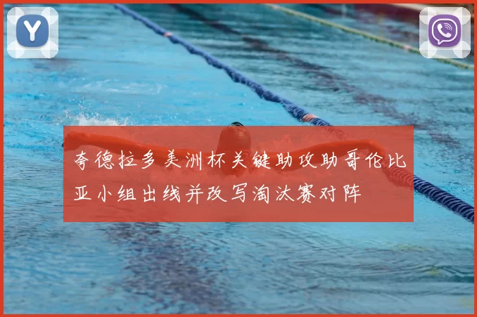 夸德拉多美洲杯关键助攻助哥伦比亚小组出线并改写淘汰赛对阵