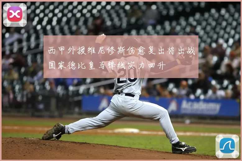 西甲外援维尼修斯伤愈复出将出战国家德比皇马锋线实力回升