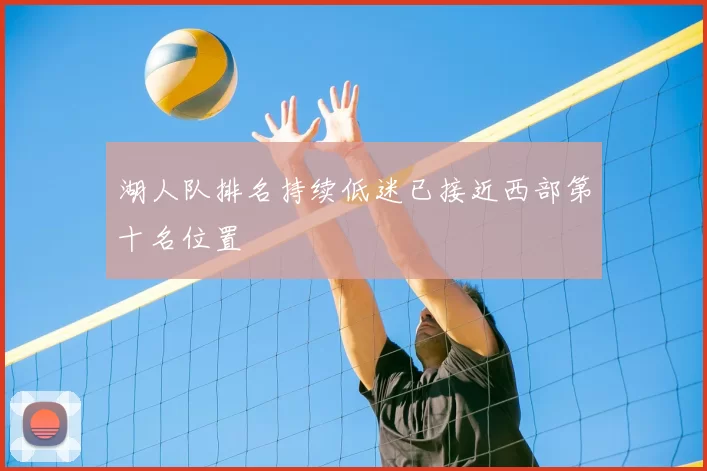 湖人队排名持续低迷已接近西部第十名位置