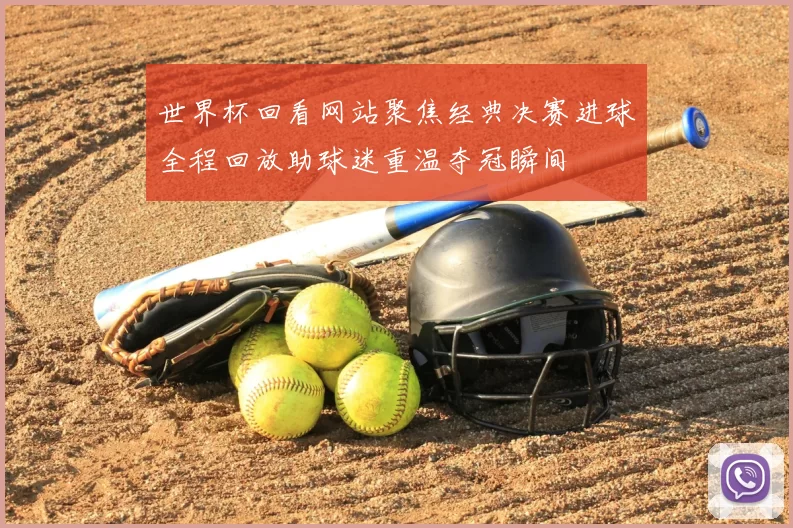 世界杯回看网站聚焦经典决赛进球全程回放助球迷重温夺冠瞬间