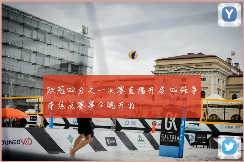 欧冠四分之一决赛直播开启 四强争夺焦点赛事今晚开打