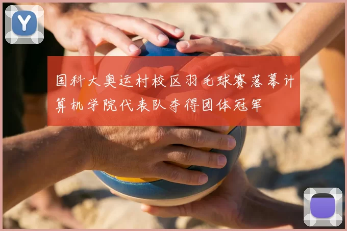 国科大奥运村校区羽毛球赛落幕计算机学院代表队夺得团体冠军
