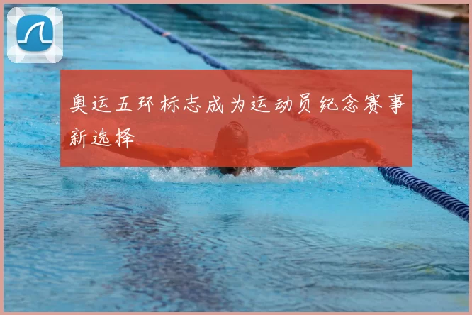 奥运五环标志成为运动员纪念赛事新选择