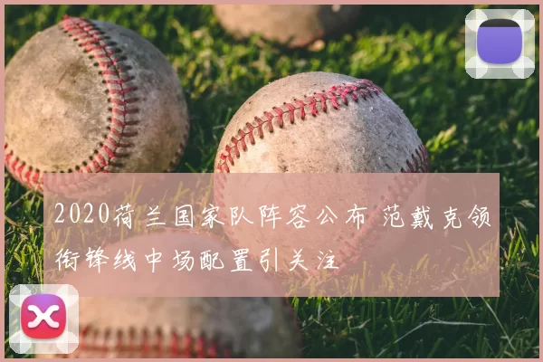 2020荷兰国家队阵容公布 范戴克领衔锋线中场配置引关注