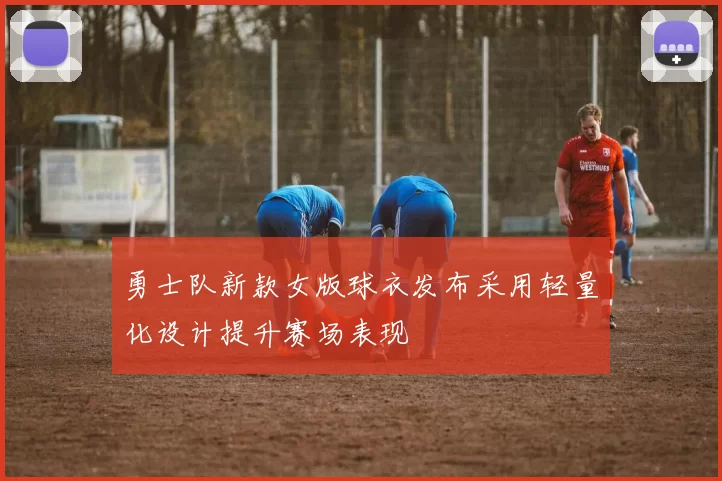 勇士队新款女版球衣发布采用轻量化设计提升赛场表现